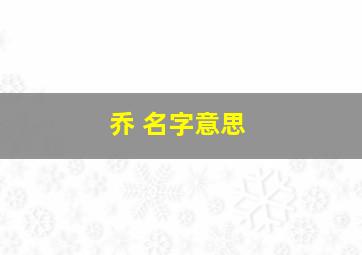 乔 名字意思